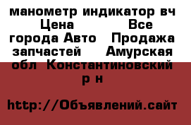 манометр индикатор вч › Цена ­ 1 000 - Все города Авто » Продажа запчастей   . Амурская обл.,Константиновский р-н